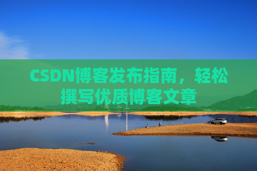 CSDN博客发布指南，轻松撰写优质博客文章
