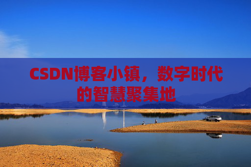 CSDN博客小镇，数字时代的智慧聚集地